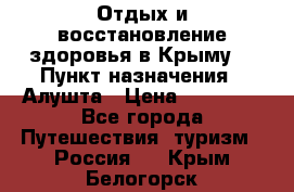 Отдых и восстановление здоровья в Крыму. › Пункт назначения ­ Алушта › Цена ­ 10 000 - Все города Путешествия, туризм » Россия   . Крым,Белогорск